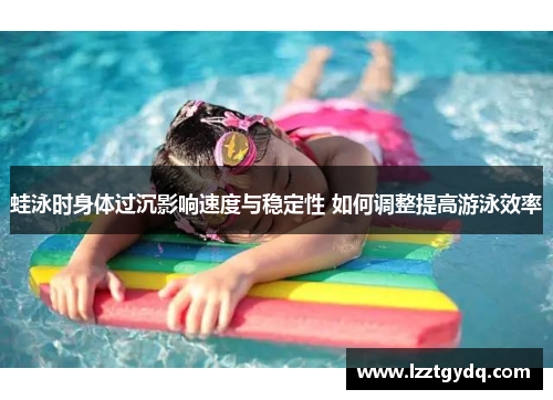 蛙泳时身体过沉影响速度与稳定性 如何调整提高游泳效率